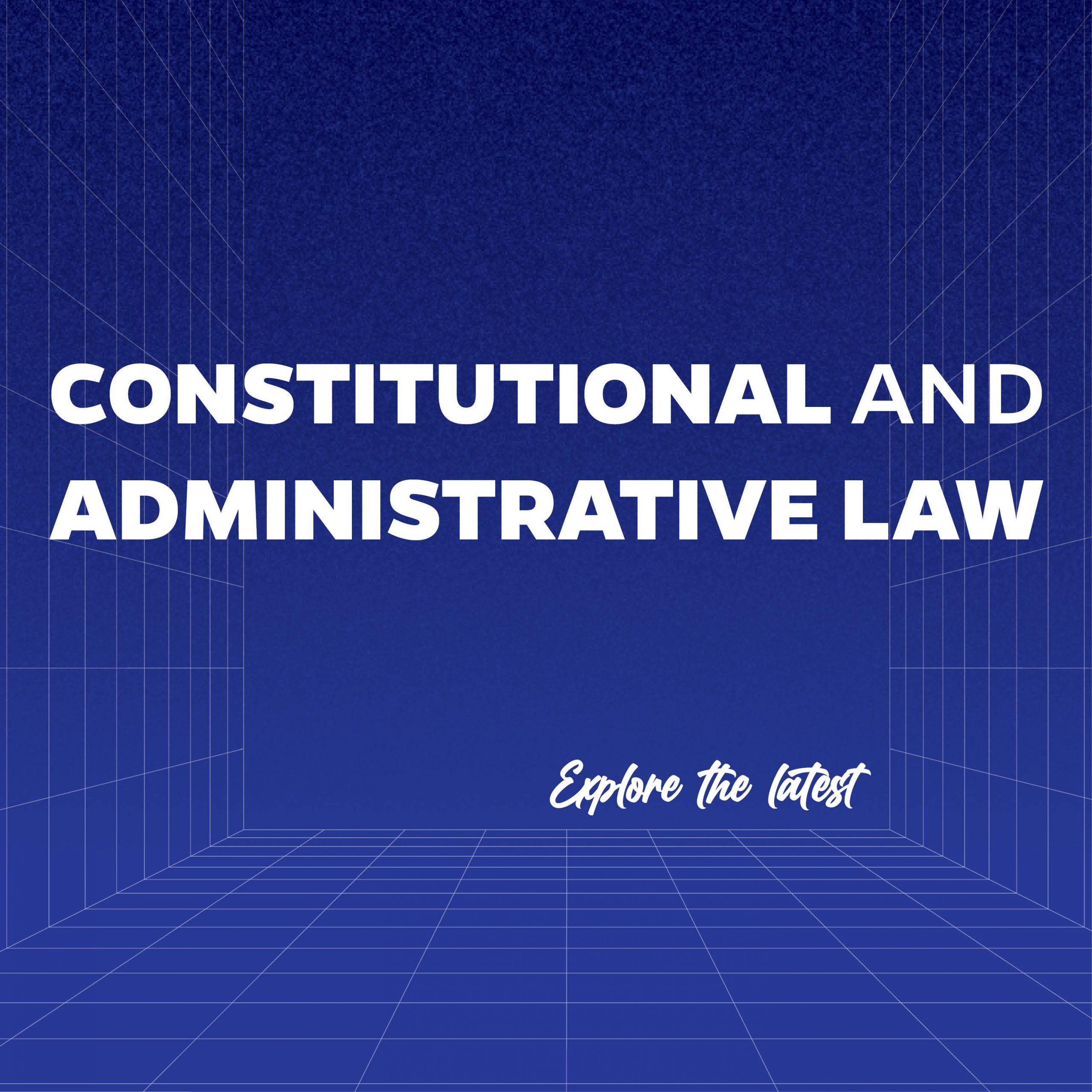 Constitutional and Administrative Law - Explore the latest