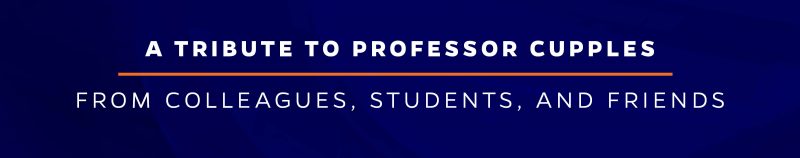 A Tribute to Professor Cupples from Colleagues, Students, and Friends